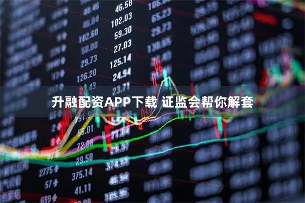 升融配资APP下载 证监会帮你解套