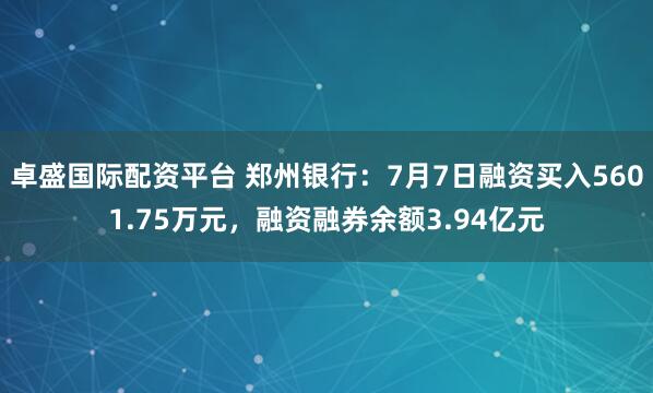 卓盛国际配资平台 郑州银行:7月7日融资买入5601.75万元,融资融券余额3.94亿元