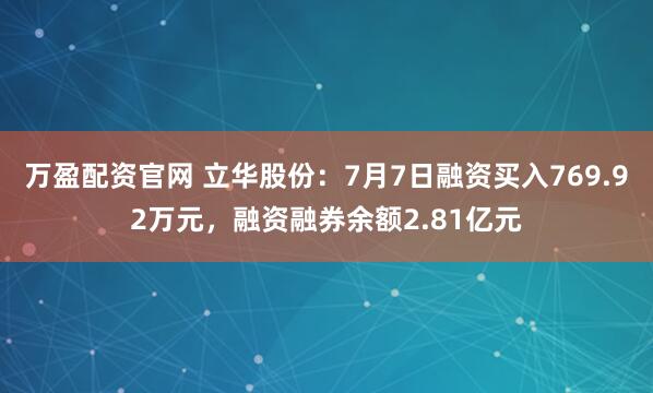 万盈配资官网 立华股份:7月7日融资买入769.92万元,融资融券余额2.81亿元