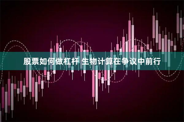 股票如何做杠杆 生物计算在争议中前行