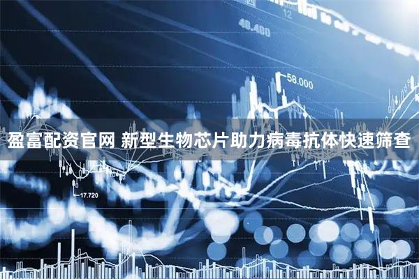 盈富配资官网 新型生物芯片助力病毒抗体快速筛查