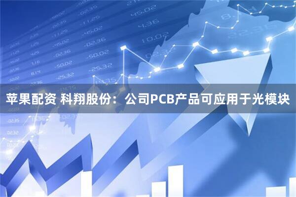 苹果配资 科翔股份：公司PCB产品可应用于光模块