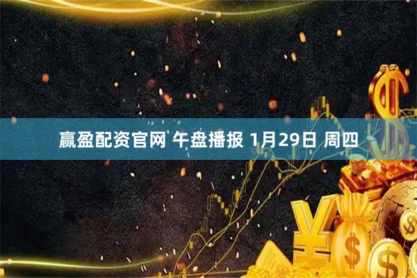 赢盈配资官网 午盘播报 1月29日 周四