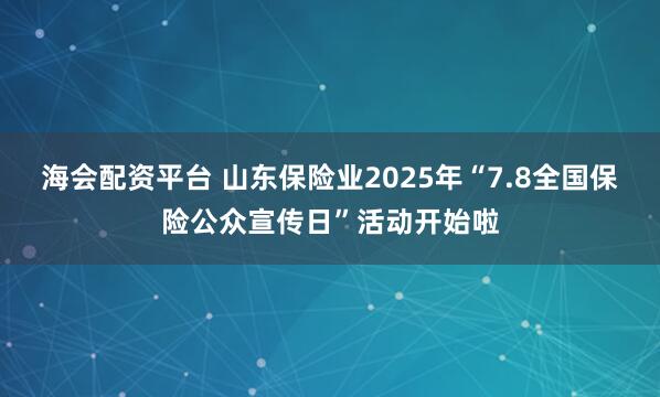 海会配资平台 山东保险业2025年“7.8全国保险公众宣传日”活动开始啦