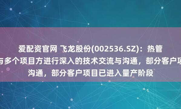 爱配资官网 飞龙股份(002536.SZ)：热管理集成模块产品正与多个项目方进行深入的技术交流与沟通，部分客户项目已进入量产阶段