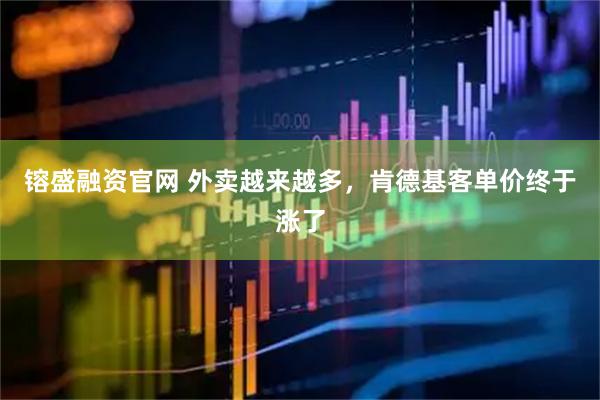镕盛融资官网 外卖越来越多，肯德基客单价终于涨了