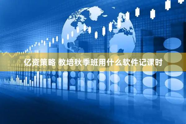 亿资策略 教培秋季班用什么软件记课时