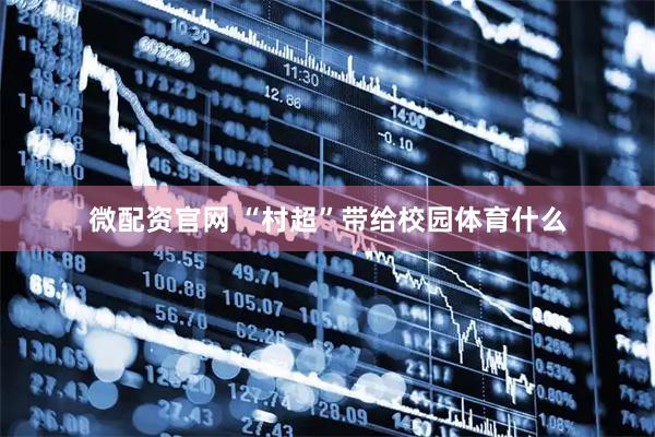 微配资官网 “村超”带给校园体育什么