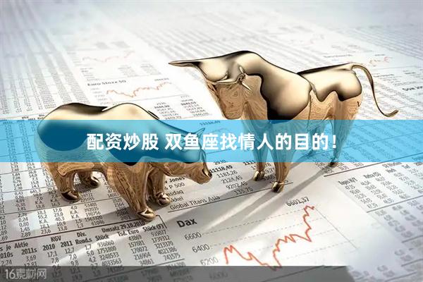 配资炒股 双鱼座找情人的目的！